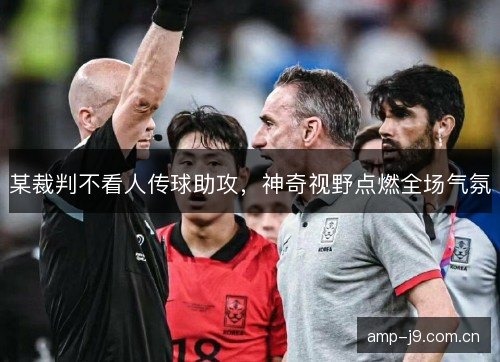 某裁判不看人传球助攻，神奇视野点燃全场气氛