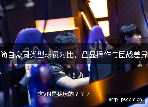 简自豪同类型球员对比，凸显操作与团战差异
