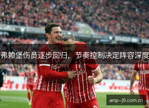 弗赖堡伤员逐步回归,节奏控制决定阵容深度 弗赖堡伤员逐步回归,节奏控制决定阵容深度